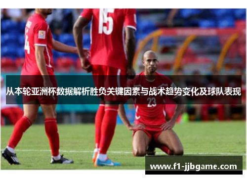 从本轮亚洲杯数据解析胜负关键因素与战术趋势变化及球队表现 从本轮亚洲杯数据解析胜负关键因素与战术趋势变化及球队表现