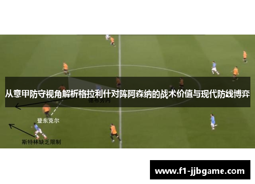 从意甲防守视角解析格拉利什对阵阿森纳的战术价值与现代防线博弈