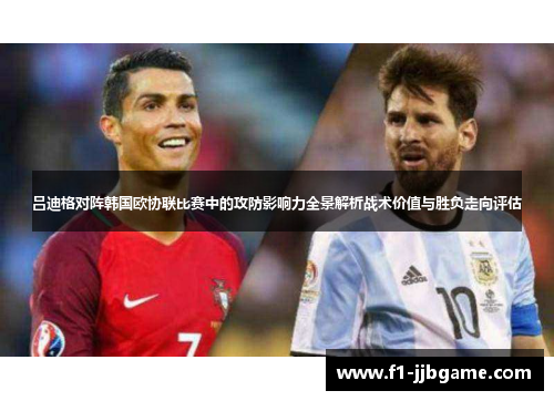 吕迪格对阵韩国欧协联比赛中的攻防影响力全景解析战术价值与胜负走向评估
