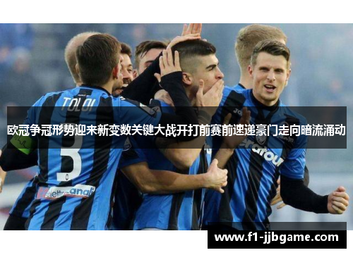 欧冠争冠形势迎来新变数关键大战开打前赛前速递豪门走向暗流涌动 欧冠争冠形势迎来新变数关键大战开打前赛前速递豪门走向暗流涌动