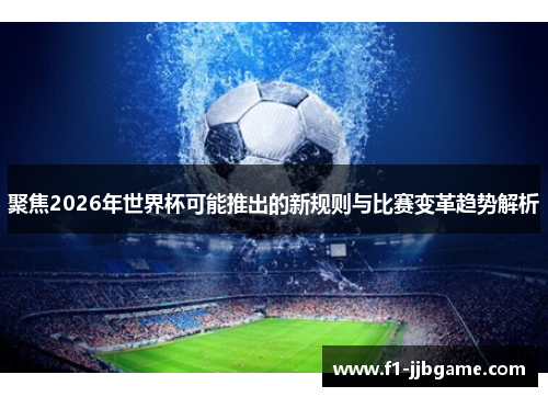 聚焦2026年世界杯可能推出的新规则与比赛变革趋势解析 聚焦2026年世界杯可能推出的新规则与比赛变革趋势解析