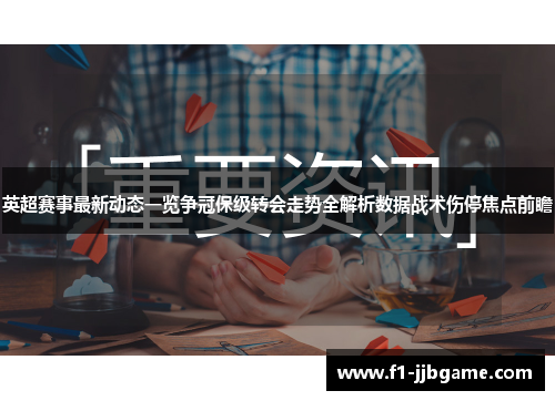 英超赛事最新动态一览争冠保级转会走势全解析数据战术伤停焦点前瞻 英超赛事最新动态一览争冠保级转会走势全解析数据战术伤停焦点前瞻