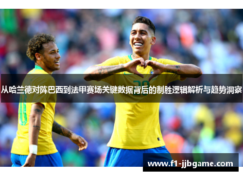 从哈兰德对阵巴西到法甲赛场关键数据背后的制胜逻辑解析与趋势洞察 从哈兰德对阵巴西到法甲赛场关键数据背后的制胜逻辑解析与趋势洞察