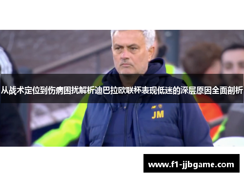 从战术定位到伤病困扰解析迪巴拉欧联杯表现低迷的深层原因全面剖析 从战术定位到伤病困扰解析迪巴拉欧联杯表现低迷的深层原因全面剖析