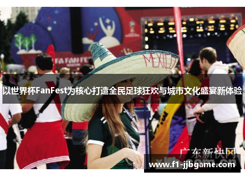 以世界杯FanFest为核心打造全民足球狂欢与城市文化盛宴新体验 以世界杯FanFest为核心打造全民足球狂欢与城市文化盛宴新体验