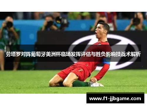 劳塔罗对阵葡萄牙美洲杯临场发挥评估与胜负影响技战术解析