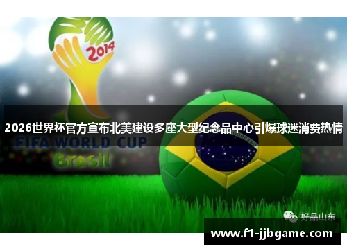 2026世界杯官方宣布北美建设多座大型纪念品中心引爆球迷消费热情 2026世界杯官方宣布北美建设多座大型纪念品中心引爆球迷消费热情
