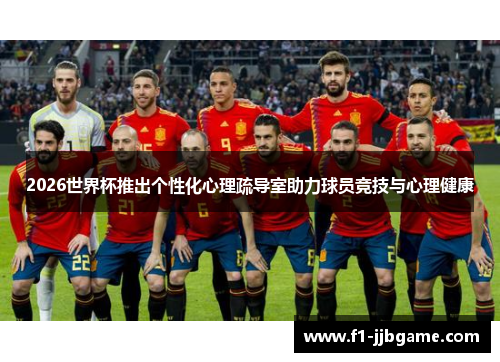 2026世界杯推出个性化心理疏导室助力球员竞技与心理健康 2026世界杯推出个性化心理疏导室助力球员竞技与心理健康