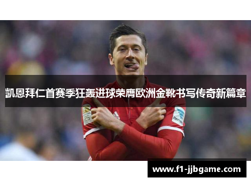 凯恩拜仁首赛季狂轰进球荣膺欧洲金靴书写传奇新篇章