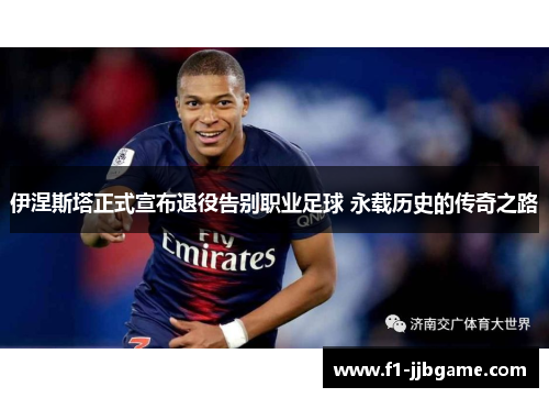 伊涅斯塔正式宣布退役告别职业足球 永载历史的传奇之路 伊涅斯塔正式宣布退役告别职业足球 永载历史的传奇之路