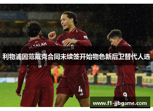 利物浦因范戴克合同未续签开始物色新后卫替代人选 利物浦因范戴克合同未续签开始物色新后卫替代人选