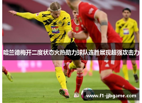 哈兰德梅开二度状态火热助力球队连胜展现超强攻击力