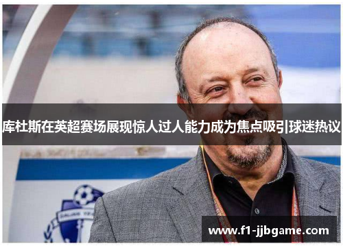 库杜斯在英超赛场展现惊人过人能力成为焦点吸引球迷热议