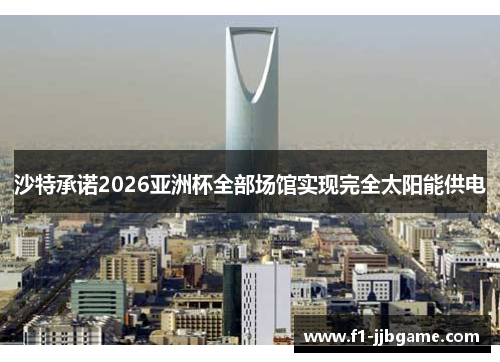 沙特承诺2026亚洲杯全部场馆实现完全太阳能供电