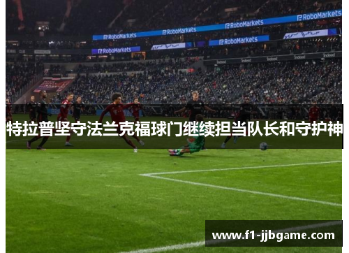 特拉普坚守法兰克福球门继续担当队长和守护神 特拉普坚守法兰克福球门继续担当队长和守护神