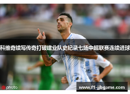 科维奇续写传奇打破建业队史纪录七场中超联赛连续进球
