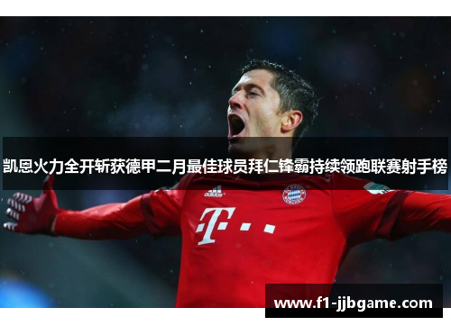 凯恩火力全开斩获德甲二月最佳球员拜仁锋霸持续领跑联赛射手榜 凯恩火力全开斩获德甲二月最佳球员拜仁锋霸持续领跑联赛射手榜