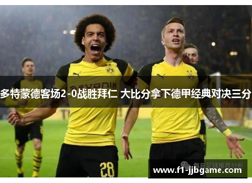 多特蒙德客场2-0战胜拜仁 大比分拿下德甲经典对决三分