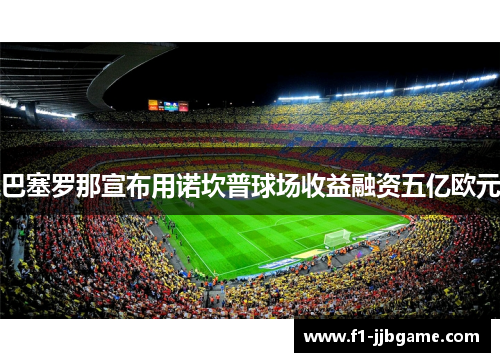 巴塞罗那宣布用诺坎普球场收益融资五亿欧元