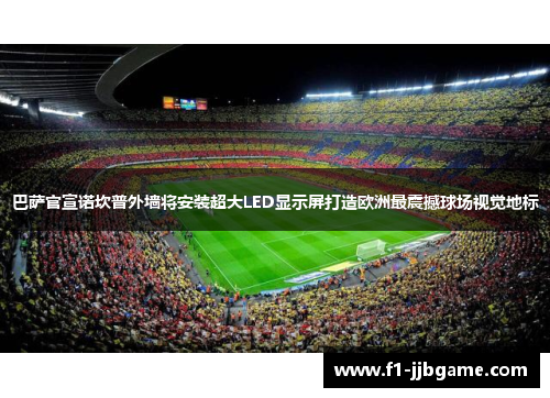 巴萨官宣诺坎普外墙将安装超大LED显示屏打造欧洲最震撼球场视觉地标