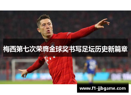 梅西第七次荣膺金球奖书写足坛历史新篇章