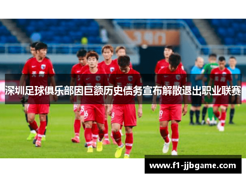 深圳足球俱乐部因巨额历史债务宣布解散退出职业联赛