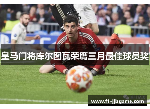 皇马门将库尔图瓦荣膺三月最佳球员奖