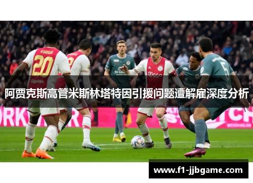 阿贾克斯高管米斯林塔特因引援问题遭解雇深度分析