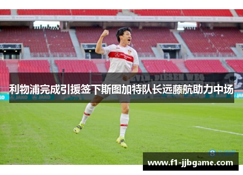 利物浦完成引援签下斯图加特队长远藤航助力中场