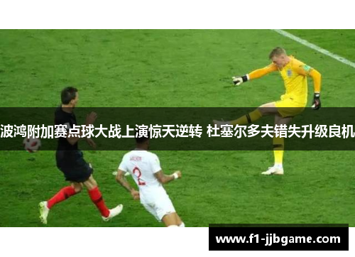 波鸿附加赛点球大战上演惊天逆转 杜塞尔多夫错失升级良机
