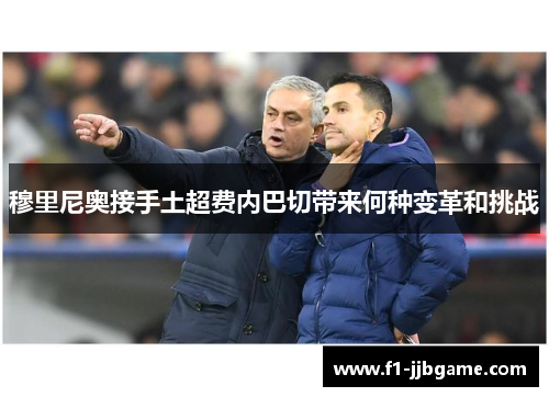 穆里尼奥接手土超费内巴切带来何种变革和挑战