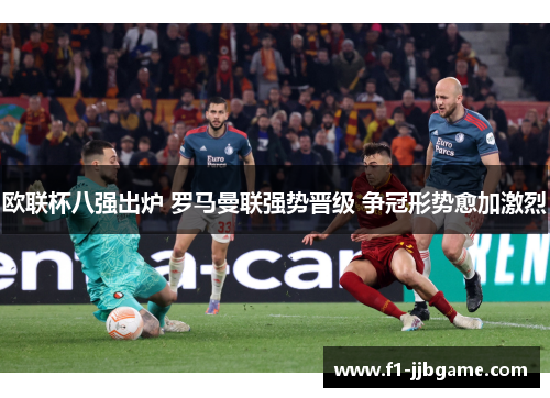 欧联杯八强出炉 罗马曼联强势晋级 争冠形势愈加激烈 欧联杯八强出炉 罗马曼联强势晋级 争冠形势愈加激烈