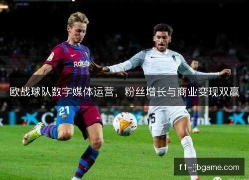 欧战球队数字媒体运营，粉丝增长与商业变现双赢